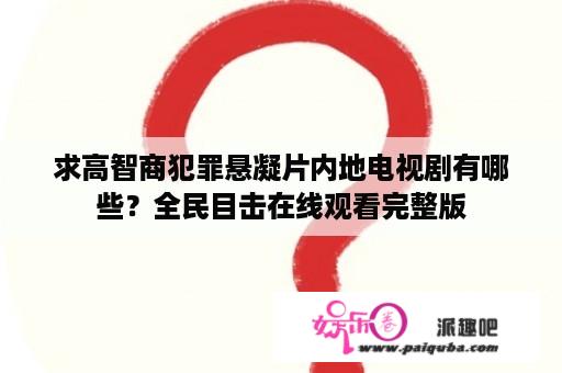 求高智商犯罪悬凝片内地电视剧有哪些？全民目击在线观看完整版