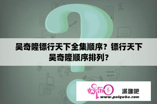 吴奇隆镖行天下全集顺序？镖行天下吴奇隆顺序排列？