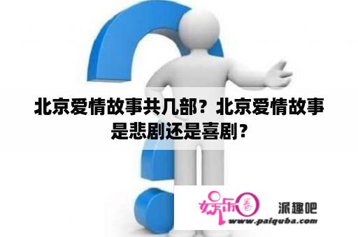 北京爱情故事共几部？北京爱情故事是悲剧还是喜剧？