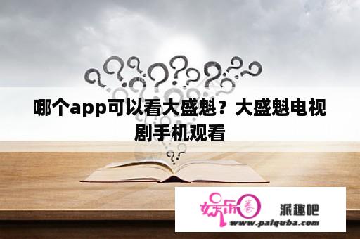 哪个app可以看大盛魁？大盛魁电视剧手机观看