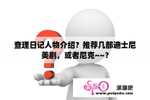 查理日记人物介绍？推荐几部迪士尼美剧，或者尼克~~？