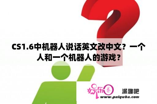 CS1.6中机器人说话英文改中文？一个人和一个机器人的游戏？