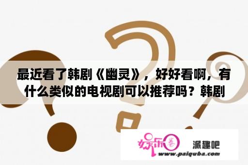 最近看了韩剧《幽灵》，好好看啊，有什么类似的电视剧可以推荐吗？韩剧幽灵免费播放