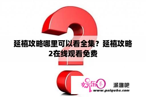 延禧攻略哪里可以看全集？延禧攻略2在线观看免费