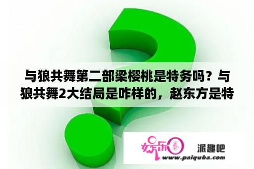 与狼共舞第二部梁樱桃是特务吗？与狼共舞2大结局是咋样的，赵东方是特务不？