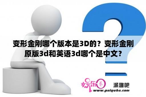 变形金刚哪个版本是3D的？变形金刚原版3d和英语3d哪个是中文？