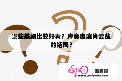 哪些美剧比较好看？摩登家庭肖云楚的结局？