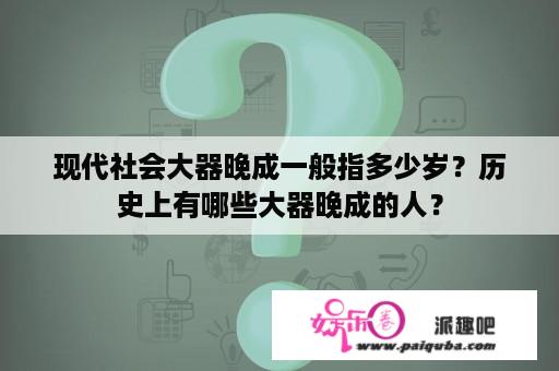 现代社会大器晚成一般指多少岁？历史上有哪些大器晚成的人？