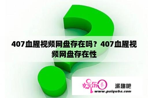 407血腥视频网盘存在吗？407血腥视频网盘存在性