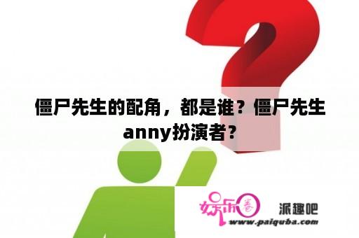 僵尸先生的配角，都是谁？僵尸先生anny扮演者？