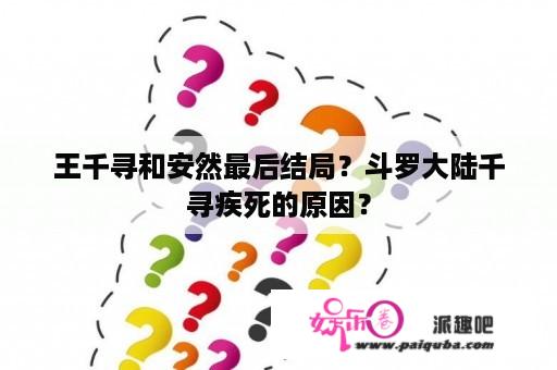 王千寻和安然最后结局？斗罗大陆千寻疾死的原因？