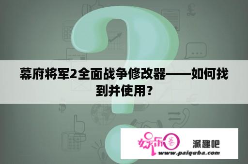 幕府将军2全面战争修改器——如何找到并使用？