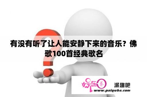 有没有听了让人能安静下来的音乐？佛歌100首经典歌名