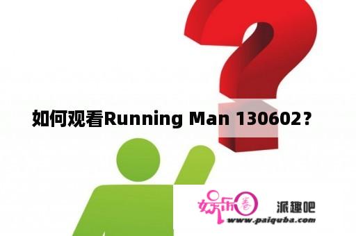 如何观看Running Man 130602？ 