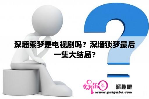 深墙索梦是电视剧吗？深墙锁梦最后一集大结局？