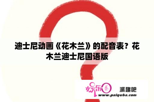 迪士尼动画《花木兰》的配音表？花木兰迪士尼国语版