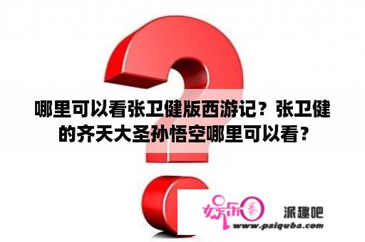 哪里可以看张卫健版西游记？张卫健的齐天大圣孙悟空哪里可以看？