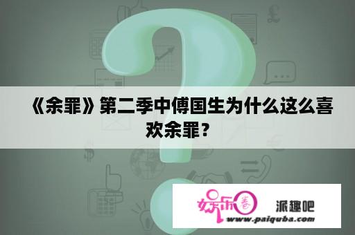 《余罪》第二季中傅国生为什么这么喜欢余罪？