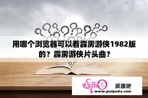 用哪个浏览器可以看霹雳游侠1982版的？霹雳游侠片头曲？