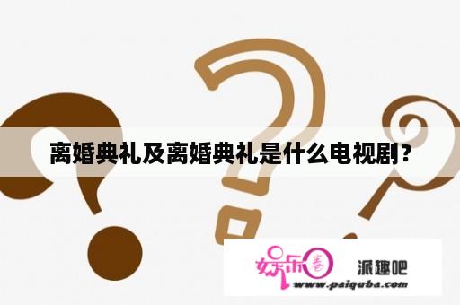 离婚典礼及离婚典礼是什么电视剧？