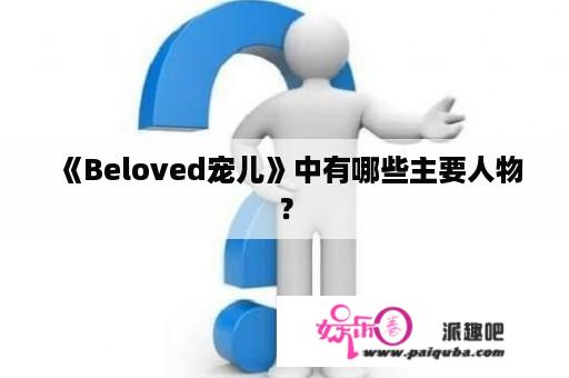 《Beloved宠儿》中有哪些主要人物？