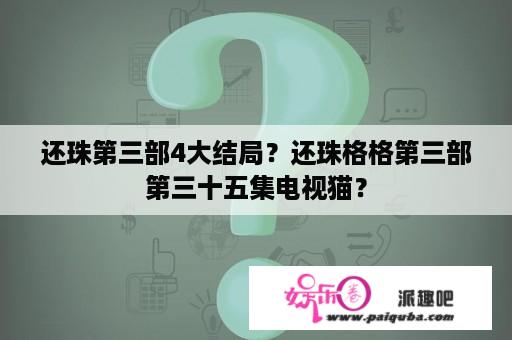 还珠第三部4大结局？还珠格格第三部第三十五集电视猫？