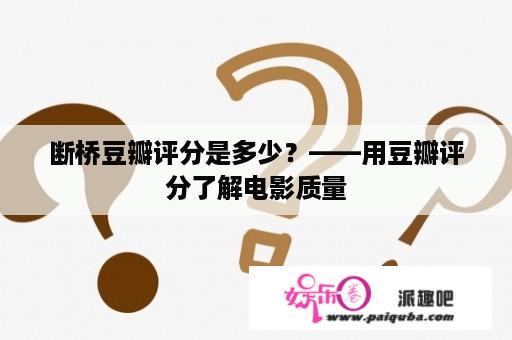 断桥豆瓣评分是多少？——用豆瓣评分了解电影质量