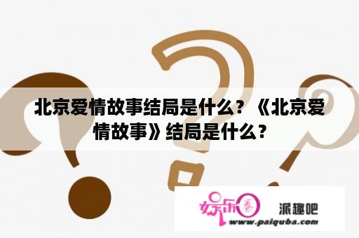 北京爱情故事结局是什么？《北京爱情故事》结局是什么？