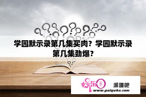 学园默示录第几集买肉？学园默示录第几集劲爆？