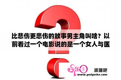 比悲伤更悲伤的故事男主角叫啥？以前看过一个电影说的是一个女人与医生的爱情故事韩国电影？