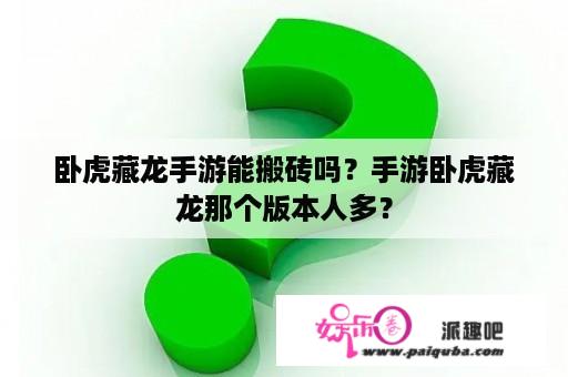 卧虎藏龙手游能搬砖吗？手游卧虎藏龙那个版本人多？