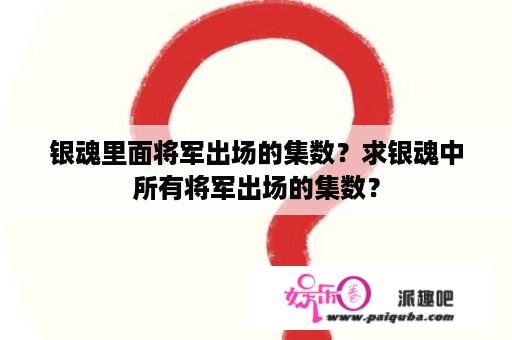 银魂里面将军出场的集数？求银魂中所有将军出场的集数？