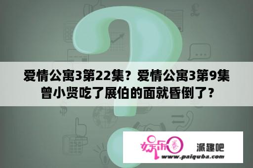 爱情公寓3第22集？爱情公寓3第9集曾小贤吃了展伯的面就昏倒了？