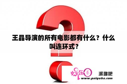 王晶导演的所有电影都有什么？什么叫连环式？