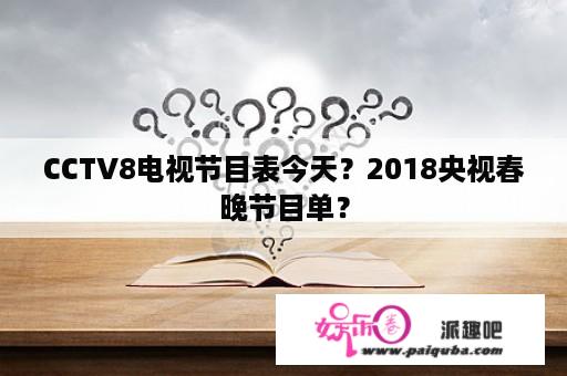 CCTV8电视节目表今天？2018央视春晚节目单？