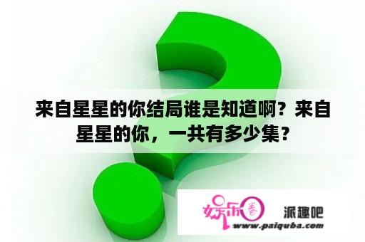 来自星星的你结局谁是知道啊？来自星星的你，一共有多少集？