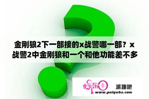 金刚狼2下一部接的x战警哪一部？x战警2中金刚狼和一个和他功能差不多的女的打架，那女的是谁？