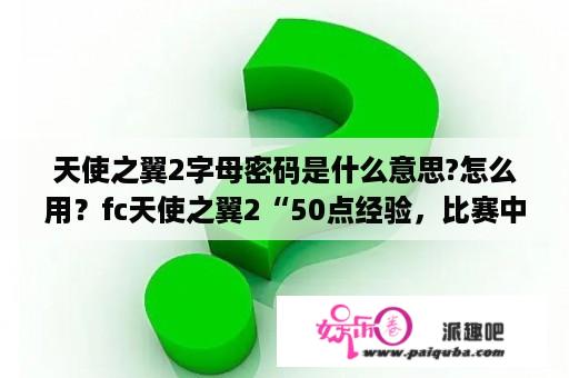 天使之翼2字母密码是什么意思?怎么用？fc天使之翼2“50点经验，比赛中可升级”是什么意思？