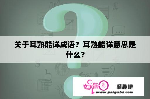 关于耳熟能详成语？耳熟能详意思是什么？