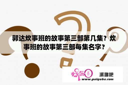 郭达炊事班的故事第三部第几集？炊事班的故事第三部每集名字？