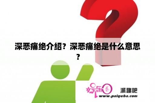 深恶痛绝介绍？深恶痛绝是什么意思？