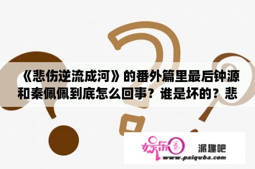 《悲伤逆流成河》的番外篇里最后钟源和秦佩佩到底怎么回事？谁是坏的？悲伤逆流成河电视剧免费观看