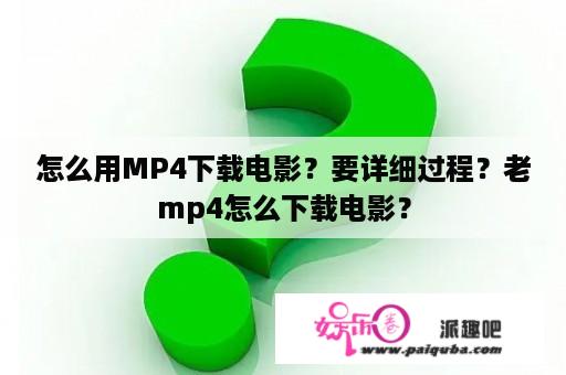 怎么用MP4下载电影？要详细过程？老mp4怎么下载电影？