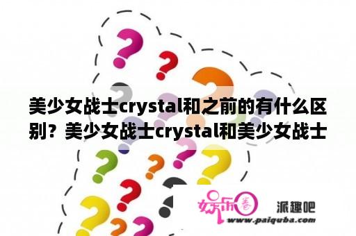 美少女战士crystal和之前的有什么区别？美少女战士crystal和美少女战士区别？