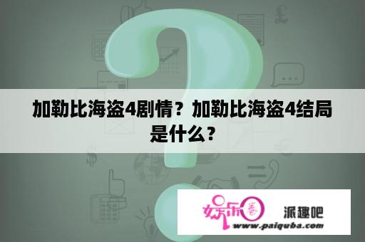 加勒比海盗4剧情？加勒比海盗4结局是什么？