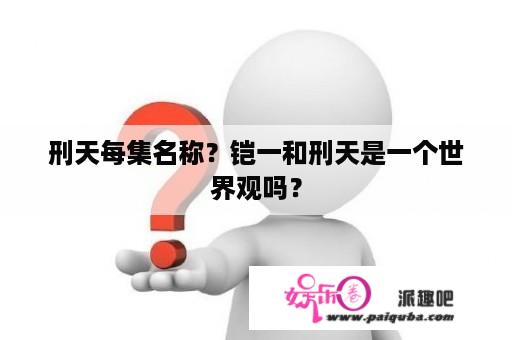 刑天每集名称？铠一和刑天是一个世界观吗？