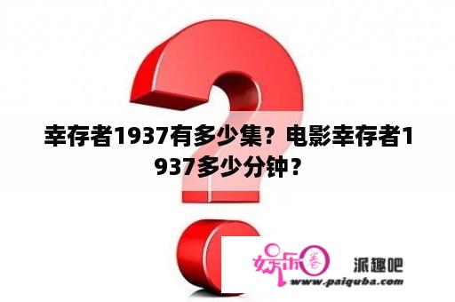 幸存者1937有多少集？电影幸存者1937多少分钟？