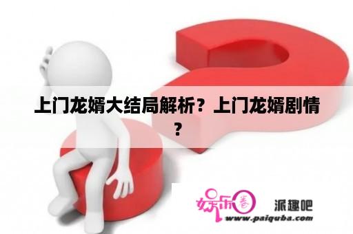 上门龙婿大结局解析？上门龙婿剧情？