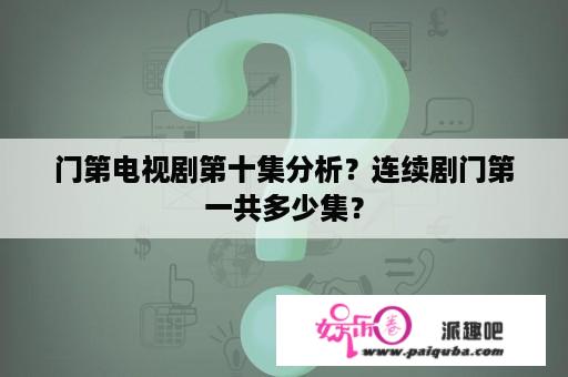 门第电视剧第十集分析？连续剧门第一共多少集？