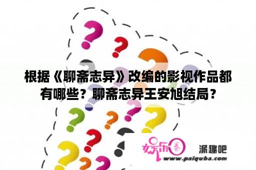 根据《聊斋志异》改编的影视作品都有哪些？聊斋志异王安旭结局？